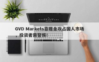 GVD Markets靠赠金攻占国人市场，投资者需警惕！