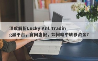 深度解析Lucky Ant Trading黑平台，官网虚假，如何暗中转移资金？