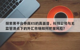 探索黑平台券商XS的真面目，科技公司与无监管滑点下的外汇市场如何把握风险？