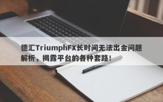 德汇TriumphFX长时间无法出金问题解析，揭露平台的各种套路！