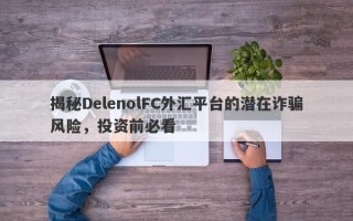 揭秘DelenolFC外汇平台的潜在诈骗风险，投资前必看