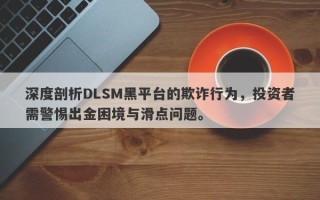 深度剖析DLSM黑平台的欺诈行为，投资者需警惕出金困境与滑点问题。