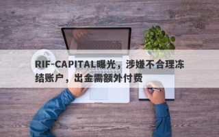 RIF-CAPITAL曝光，涉嫌不合理冻结账户，出金需额外付费