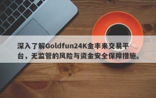 深入了解Goldfun24K金丰来交易平台，无监管的风险与资金安全保障措施。