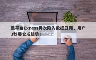 黑平台Exness再次陷入数据丑闻，用户3秒爆仓成趋势！