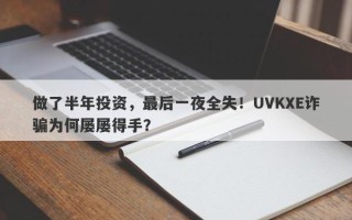 做了半年投资，最后一夜全失！UVKXE诈骗为何屡屡得手？