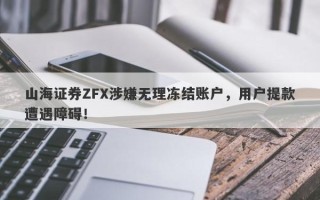 山海证券ZFX涉嫌无理冻结账户，用户提款遭遇障碍！