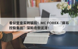 看似堂皇实则骗局！MC FOREX“摩石控股集团”深陷造假泥潭！