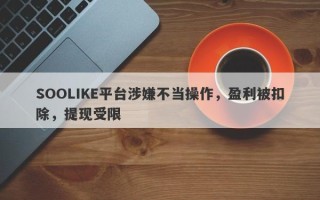 SOOLIKE平台涉嫌不当操作，盈利被扣除，提现受限