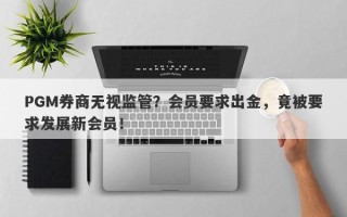 PGM券商无视监管？会员要求出金，竟被要求发展新会员！