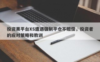 投资黑平台XS遭遇强制平仓不赔偿，投资者的应对策略和教训