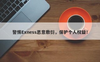 警惕Exness恶意敷衍，保护个人权益！