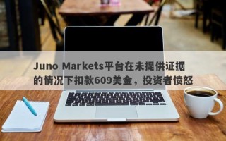 Juno Markets平台在未提供证据的情况下扣款609美金，投资者愤怒