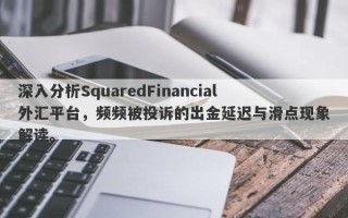 深入分析SquaredFinancial外汇平台，频频被投诉的出金延迟与滑点现象解读。