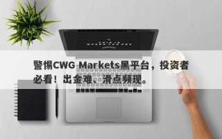 警惕CWG Markets黑平台，投资者必看！出金难、滑点频现。