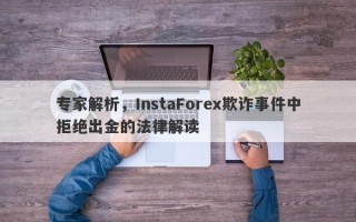 专家解析，InstaForex欺诈事件中拒绝出金的法律解读