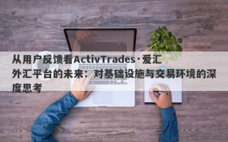 从用户反馈看ActivTrades·爱汇外汇平台的未来：对基础设施与交易环境的深度思考