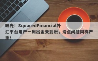 曝光！SquaredFinancial外汇平台用户一周出金未到账，滑点问题同样严重！