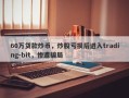 60万贷款炒币，炒股亏损后进入trading-bit，惨遭骗局