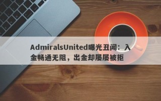 AdmiralsUnited曝光丑闻：入金畅通无阻，出金却屡屡被拒