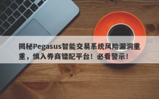 揭秘Pegasus智能交易系统风险漏洞重重，慎入券商错配平台！必看警示！