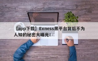 【app下载】Exness黑平台背后不为人知的秘密大曝光！