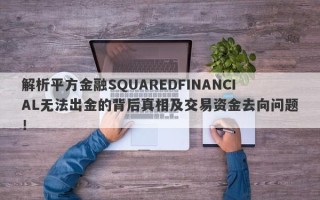 解析平方金融SQUAREDFINANCIAL无法出金的背后真相及交易资金去向问题！