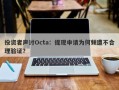 投资者声讨Octa：提现申请为何频遭不合理验证？