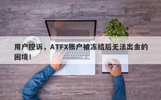 用户控诉，ATFX账户被冻结后无法出金的困境！