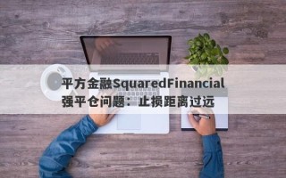 平方金融SquaredFinancial强平仓问题：止损距离过远