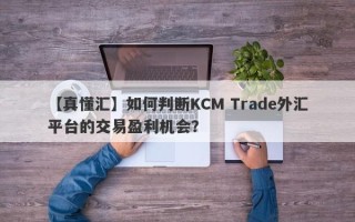 【真懂汇】如何判断KCM Trade外汇平台的交易盈利机会？