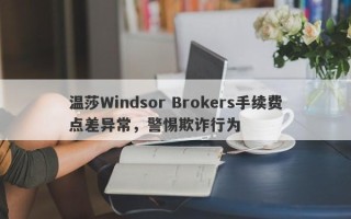 温莎Windsor Brokers手续费点差异常，警惕欺诈行为