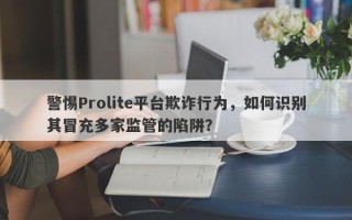 警惕Prolite平台欺诈行为，如何识别其冒充多家监管的陷阱？