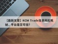 【最新文章】KCM Trade交易风险揭秘，平台是否可信？