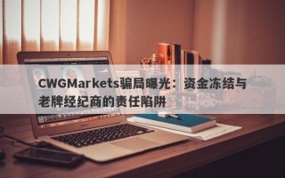 CWGMarkets骗局曝光：资金冻结与老牌经纪商的责任陷阱