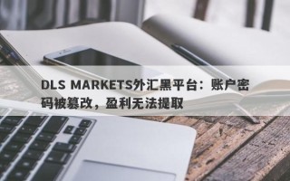 DLS MARKETS外汇黑平台：账户密码被篡改，盈利无法提取