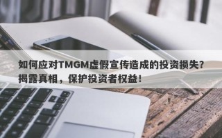 如何应对TMGM虚假宣传造成的投资损失？揭露真相，保护投资者权益！