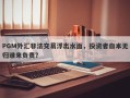 PGM外汇非法交易浮出水面，投资者血本无归谁来负责？