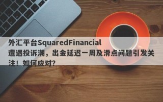 外汇平台SquaredFinancial遭遇投诉潮，出金延迟一周及滑点问题引发关注！如何应对？