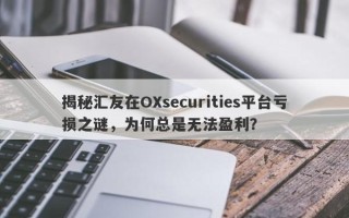 揭秘汇友在OXsecurities平台亏损之谜，为何总是无法盈利？