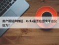 用户质疑声四起，Octa是否在透支平台公信力？