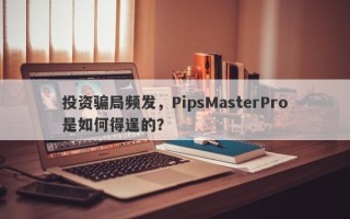 投资骗局频发，PipsMasterPro是如何得逞的？