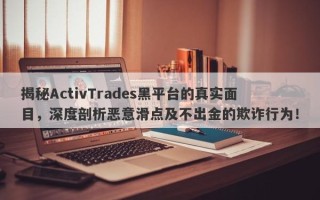 揭秘ActivTrades黑平台的真实面目，深度剖析恶意滑点及不出金的欺诈行为！