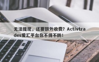 无法提现，还要额外收费？Activtrades爱汇平台你不得不防！