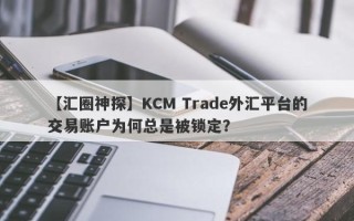 【汇圈神探】KCM Trade外汇平台的交易账户为何总是被锁定？