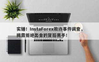 实锤！InstaForex欺诈事件调查，揭露拒绝出金的背后黑手！