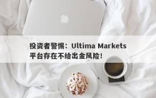 投资者警惕：Ultima Markets平台存在不给出金风险！