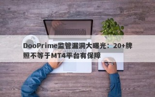 DooPrime监管漏洞大曝光：20+牌照不等于MT4平台有保障