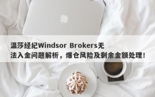 温莎经纪Windsor Brokers无法入金问题解析，爆仓风险及剩余金额处理！