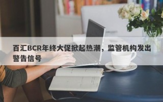 百汇BCR年终大促掀起热潮，监管机构发出警告信号